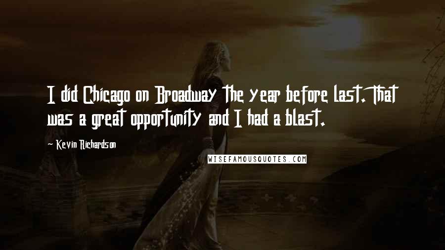 Kevin Richardson Quotes: I did Chicago on Broadway the year before last. That was a great opportunity and I had a blast.