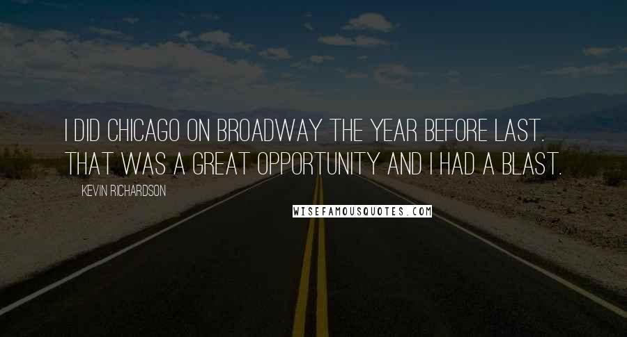 Kevin Richardson Quotes: I did Chicago on Broadway the year before last. That was a great opportunity and I had a blast.