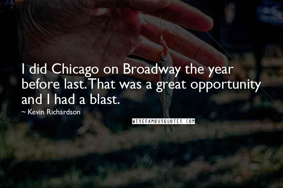 Kevin Richardson Quotes: I did Chicago on Broadway the year before last. That was a great opportunity and I had a blast.