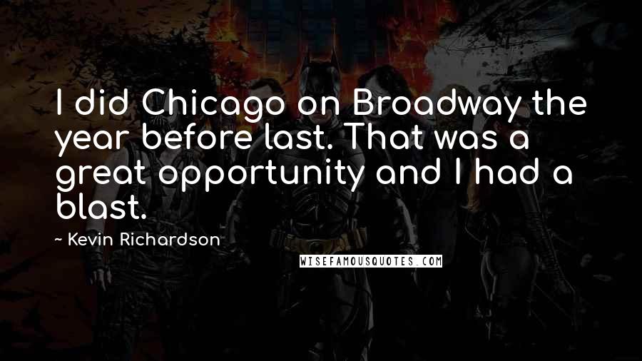 Kevin Richardson Quotes: I did Chicago on Broadway the year before last. That was a great opportunity and I had a blast.