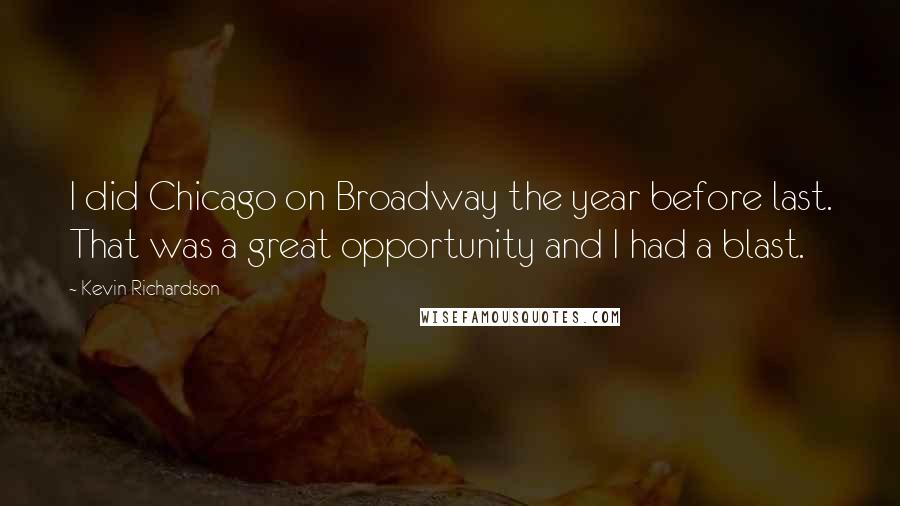 Kevin Richardson Quotes: I did Chicago on Broadway the year before last. That was a great opportunity and I had a blast.