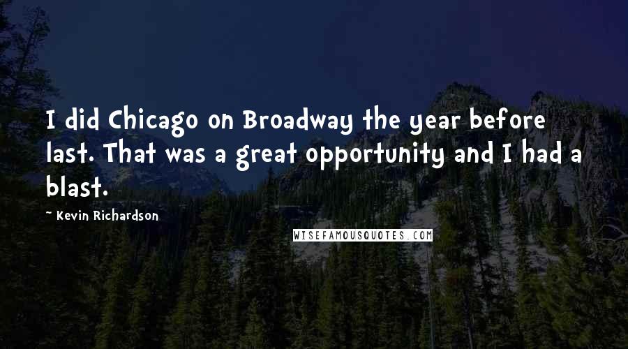 Kevin Richardson Quotes: I did Chicago on Broadway the year before last. That was a great opportunity and I had a blast.