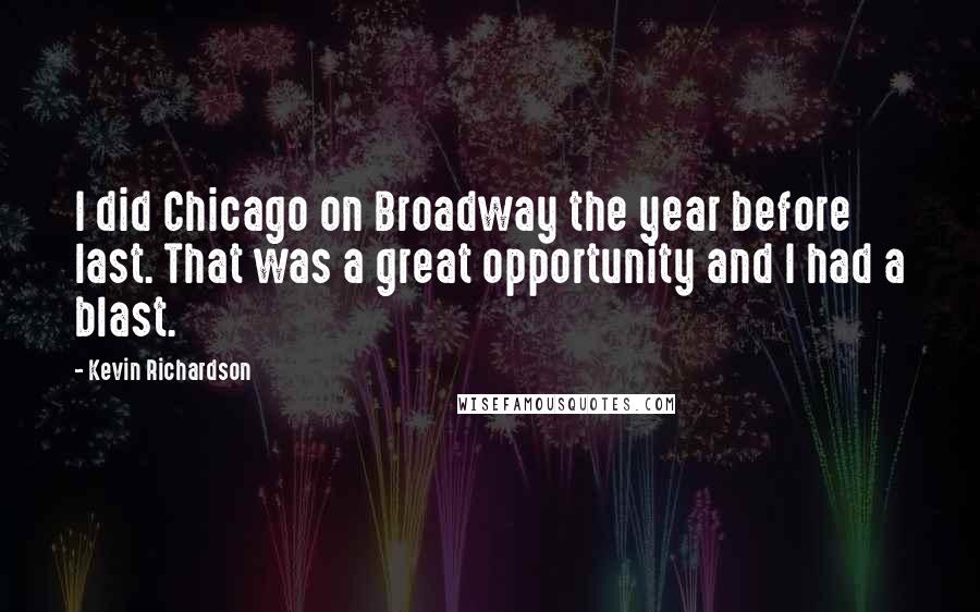 Kevin Richardson Quotes: I did Chicago on Broadway the year before last. That was a great opportunity and I had a blast.