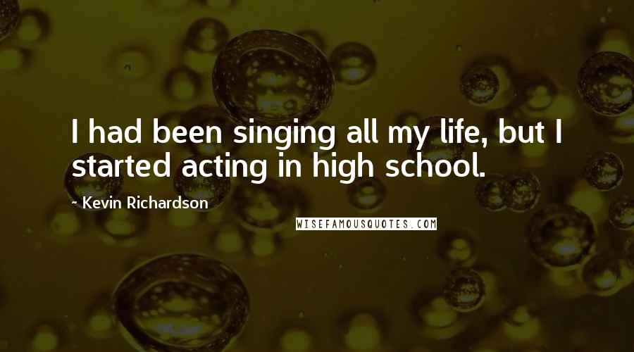 Kevin Richardson Quotes: I had been singing all my life, but I started acting in high school.