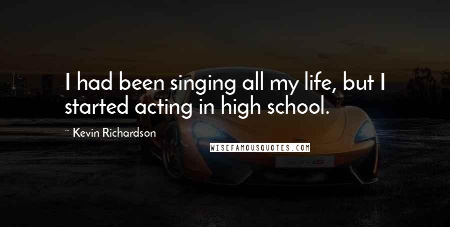 Kevin Richardson Quotes: I had been singing all my life, but I started acting in high school.