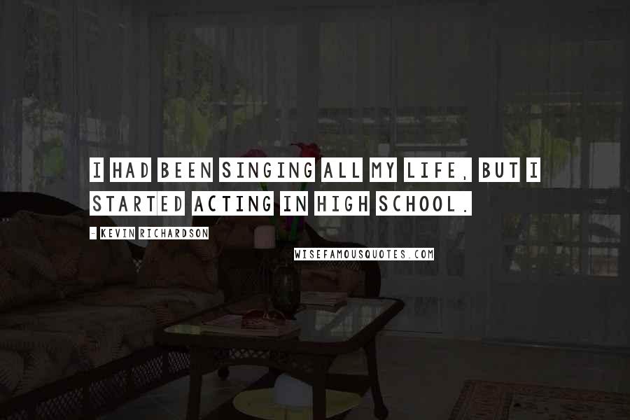 Kevin Richardson Quotes: I had been singing all my life, but I started acting in high school.