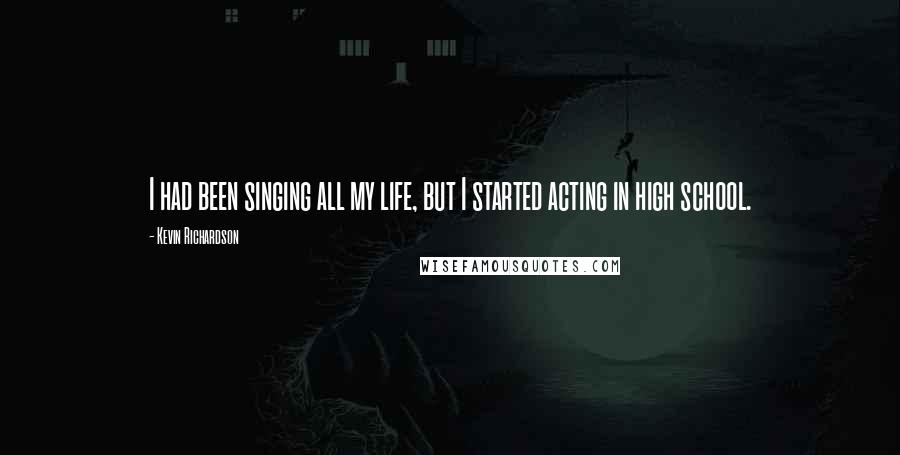 Kevin Richardson Quotes: I had been singing all my life, but I started acting in high school.