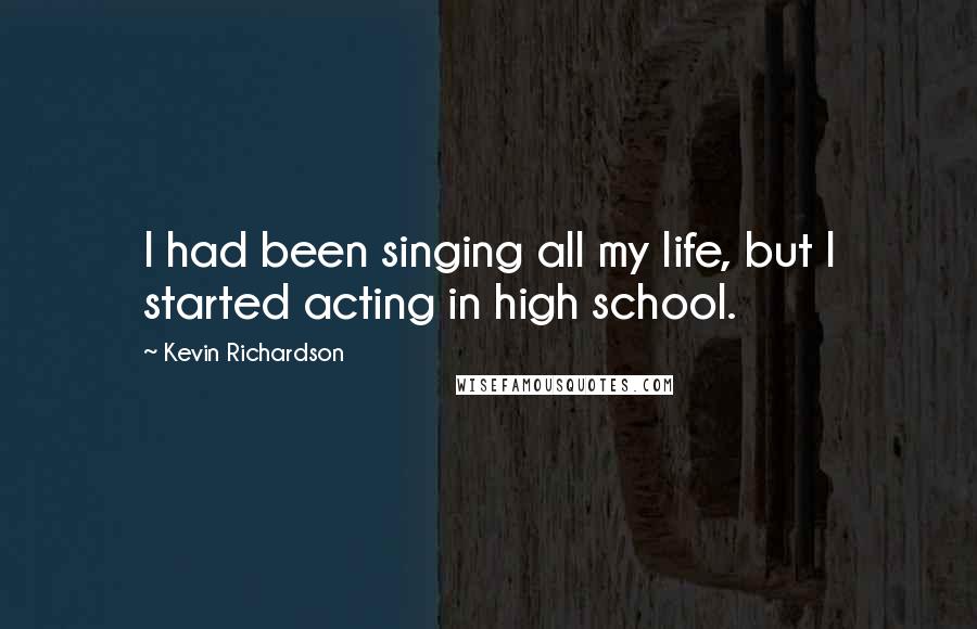 Kevin Richardson Quotes: I had been singing all my life, but I started acting in high school.