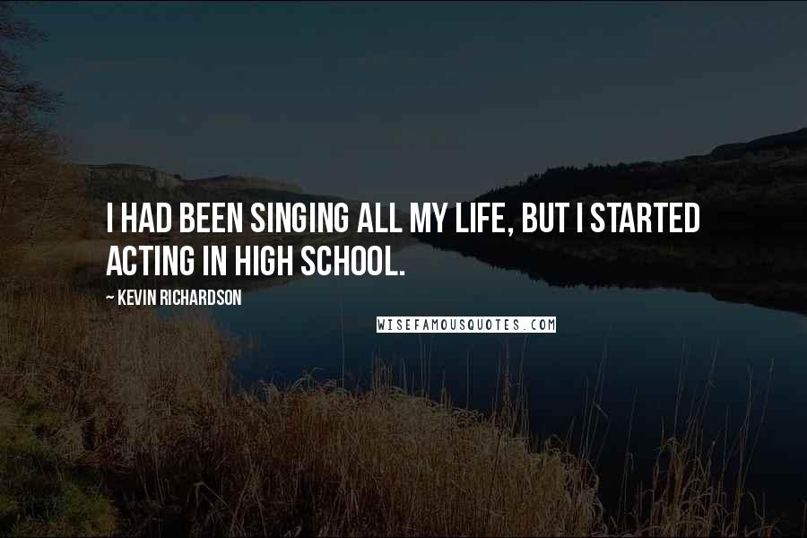 Kevin Richardson Quotes: I had been singing all my life, but I started acting in high school.