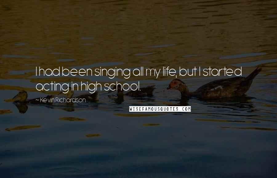 Kevin Richardson Quotes: I had been singing all my life, but I started acting in high school.