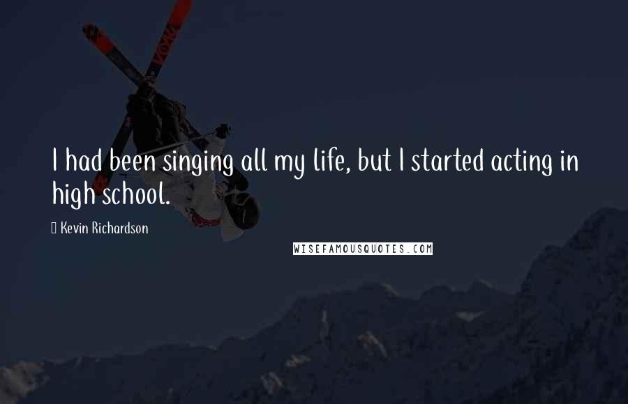 Kevin Richardson Quotes: I had been singing all my life, but I started acting in high school.