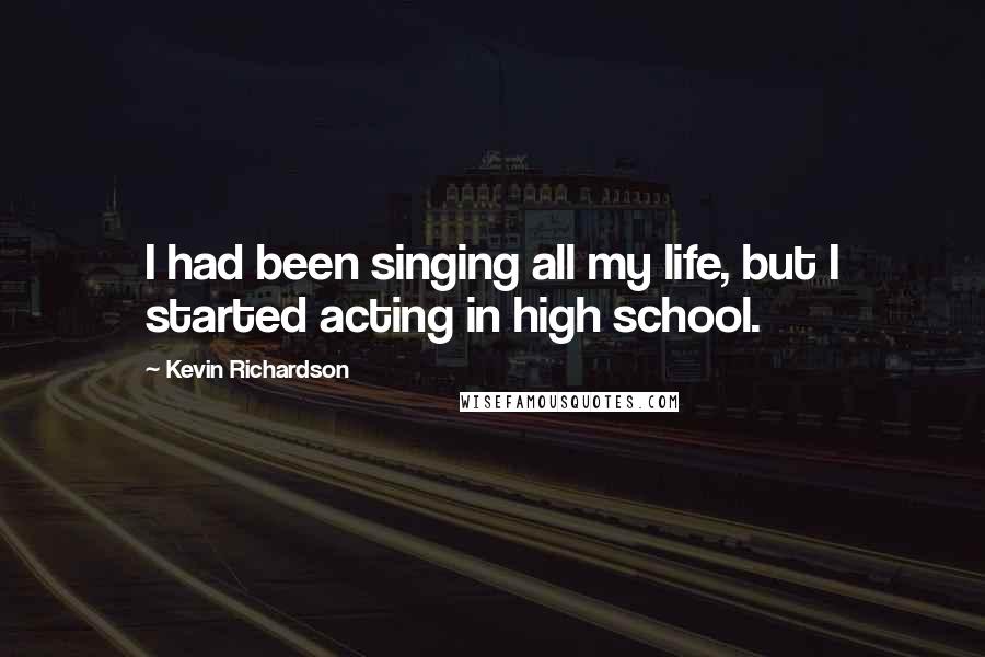 Kevin Richardson Quotes: I had been singing all my life, but I started acting in high school.