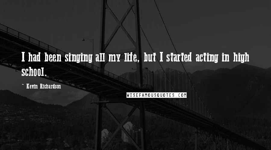 Kevin Richardson Quotes: I had been singing all my life, but I started acting in high school.