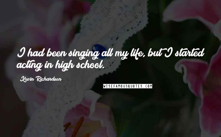 Kevin Richardson Quotes: I had been singing all my life, but I started acting in high school.