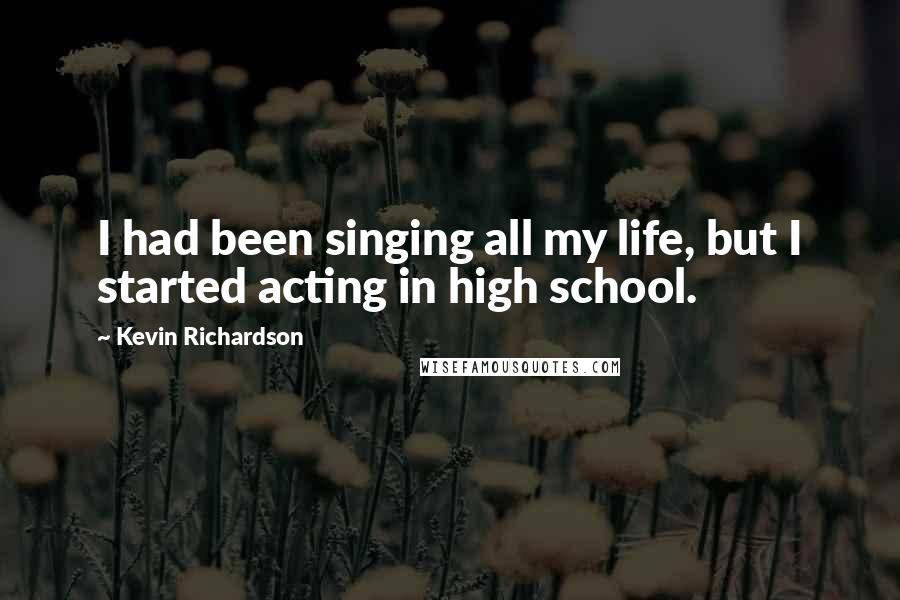 Kevin Richardson Quotes: I had been singing all my life, but I started acting in high school.