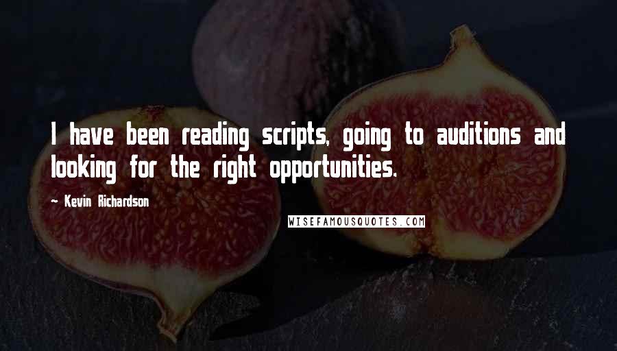 Kevin Richardson Quotes: I have been reading scripts, going to auditions and looking for the right opportunities.