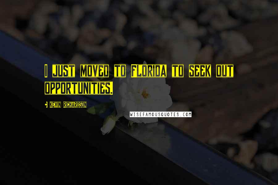 Kevin Richardson Quotes: I just moved to Florida to seek out opportunities.