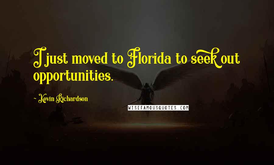 Kevin Richardson Quotes: I just moved to Florida to seek out opportunities.