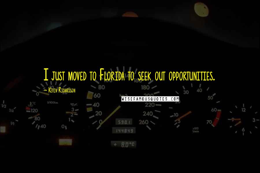 Kevin Richardson Quotes: I just moved to Florida to seek out opportunities.