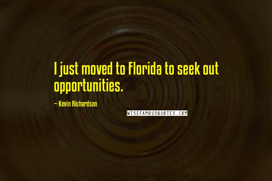 Kevin Richardson Quotes: I just moved to Florida to seek out opportunities.