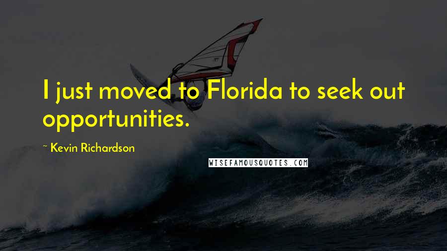 Kevin Richardson Quotes: I just moved to Florida to seek out opportunities.