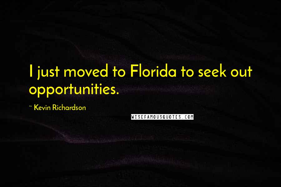 Kevin Richardson Quotes: I just moved to Florida to seek out opportunities.