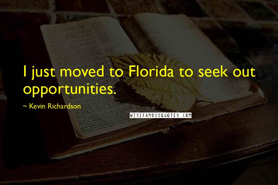 Kevin Richardson Quotes: I just moved to Florida to seek out opportunities.