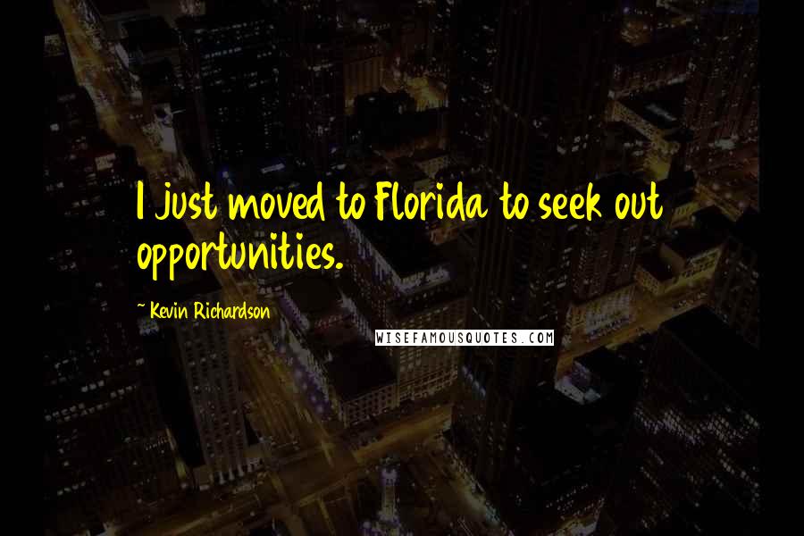 Kevin Richardson Quotes: I just moved to Florida to seek out opportunities.