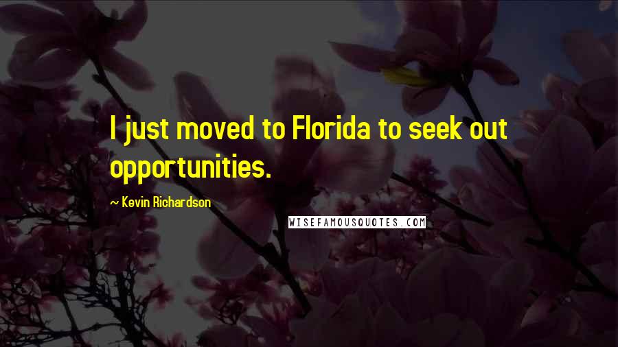 Kevin Richardson Quotes: I just moved to Florida to seek out opportunities.