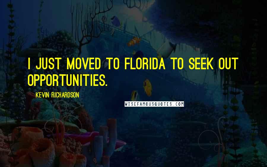 Kevin Richardson Quotes: I just moved to Florida to seek out opportunities.