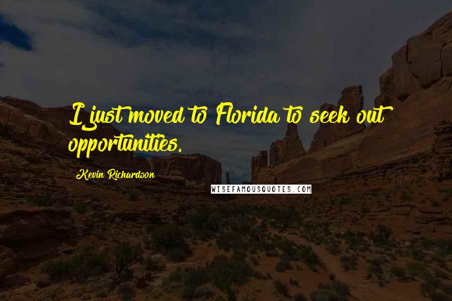 Kevin Richardson Quotes: I just moved to Florida to seek out opportunities.