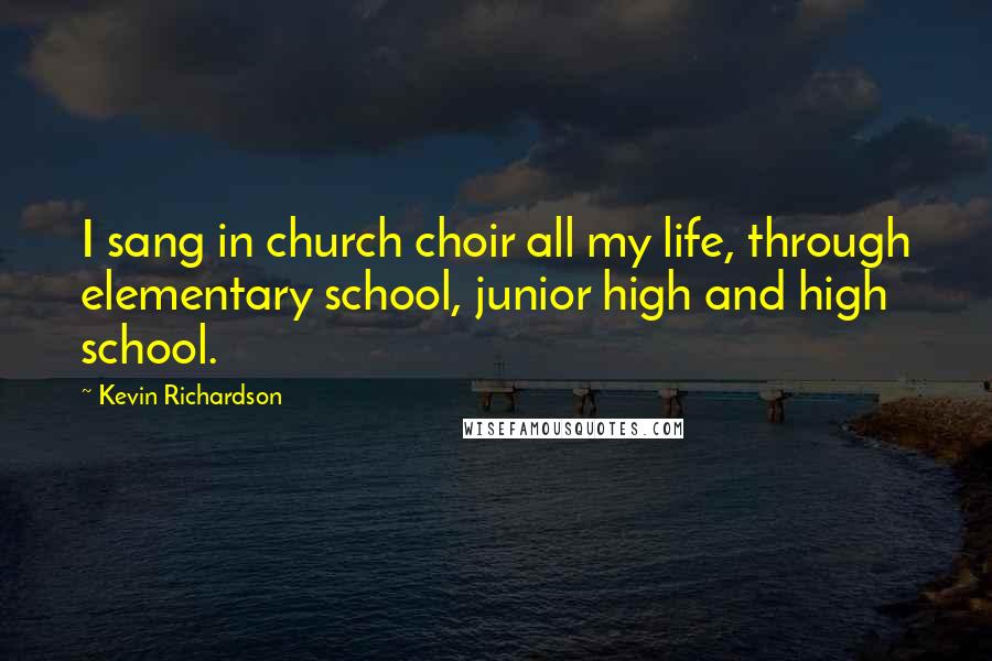 Kevin Richardson Quotes: I sang in church choir all my life, through elementary school, junior high and high school.