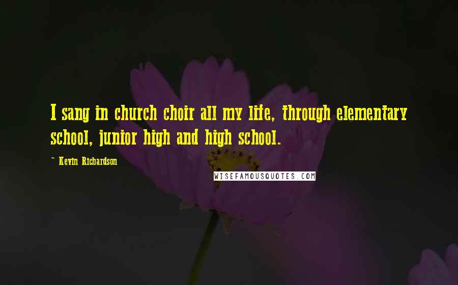 Kevin Richardson Quotes: I sang in church choir all my life, through elementary school, junior high and high school.