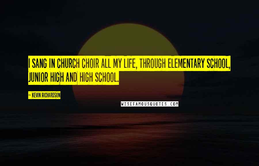 Kevin Richardson Quotes: I sang in church choir all my life, through elementary school, junior high and high school.