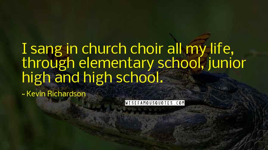 Kevin Richardson Quotes: I sang in church choir all my life, through elementary school, junior high and high school.