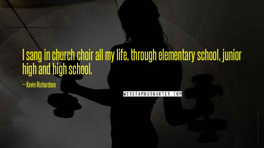 Kevin Richardson Quotes: I sang in church choir all my life, through elementary school, junior high and high school.