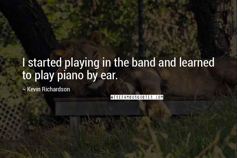 Kevin Richardson Quotes: I started playing in the band and learned to play piano by ear.