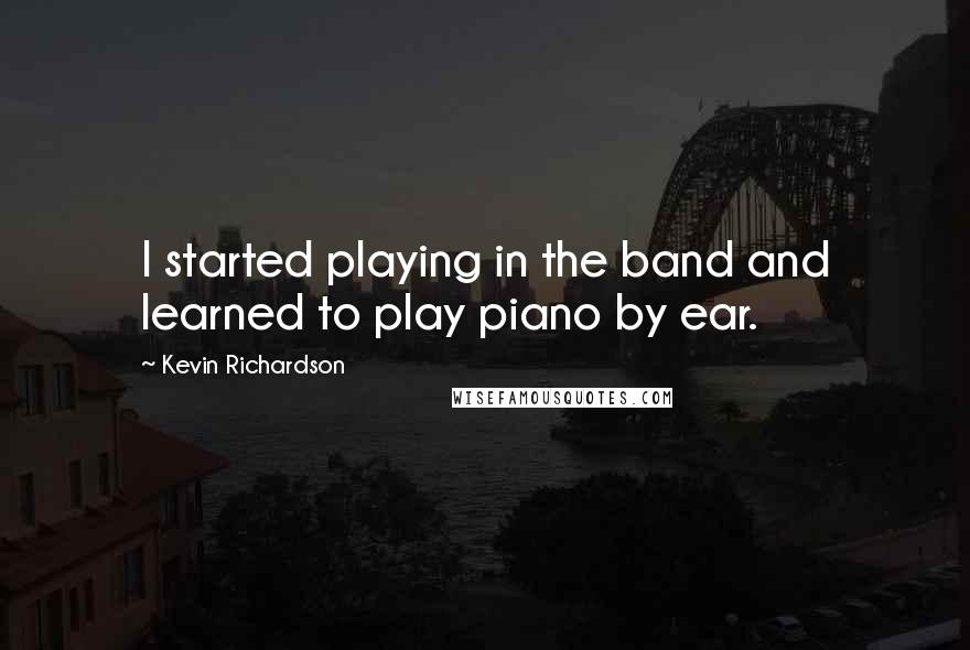 Kevin Richardson Quotes: I started playing in the band and learned to play piano by ear.