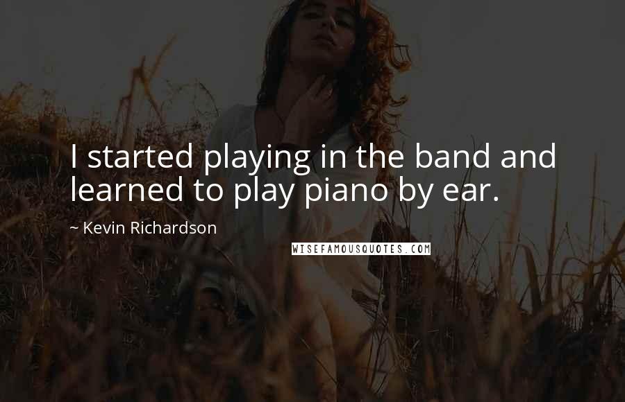 Kevin Richardson Quotes: I started playing in the band and learned to play piano by ear.