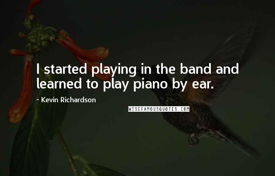 Kevin Richardson Quotes: I started playing in the band and learned to play piano by ear.