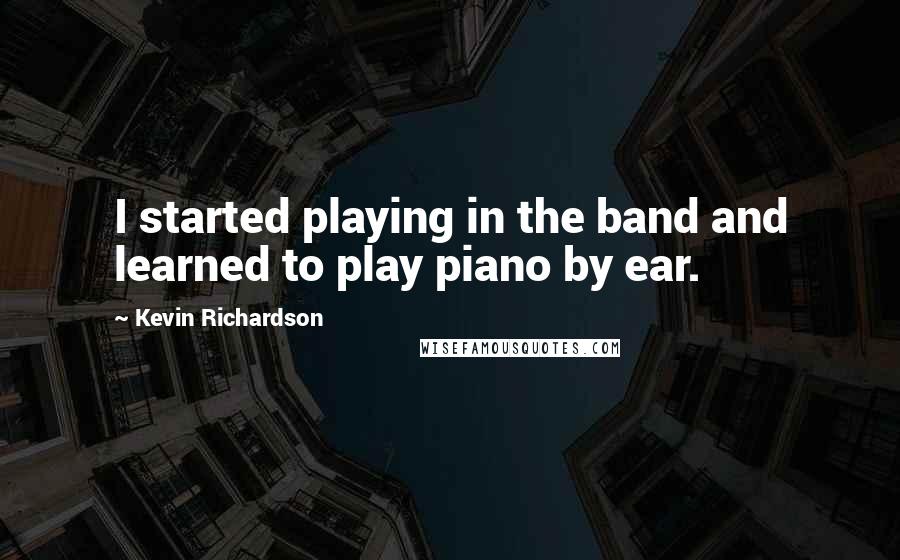 Kevin Richardson Quotes: I started playing in the band and learned to play piano by ear.