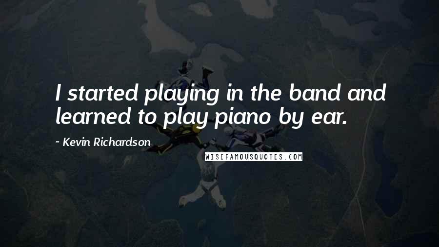 Kevin Richardson Quotes: I started playing in the band and learned to play piano by ear.