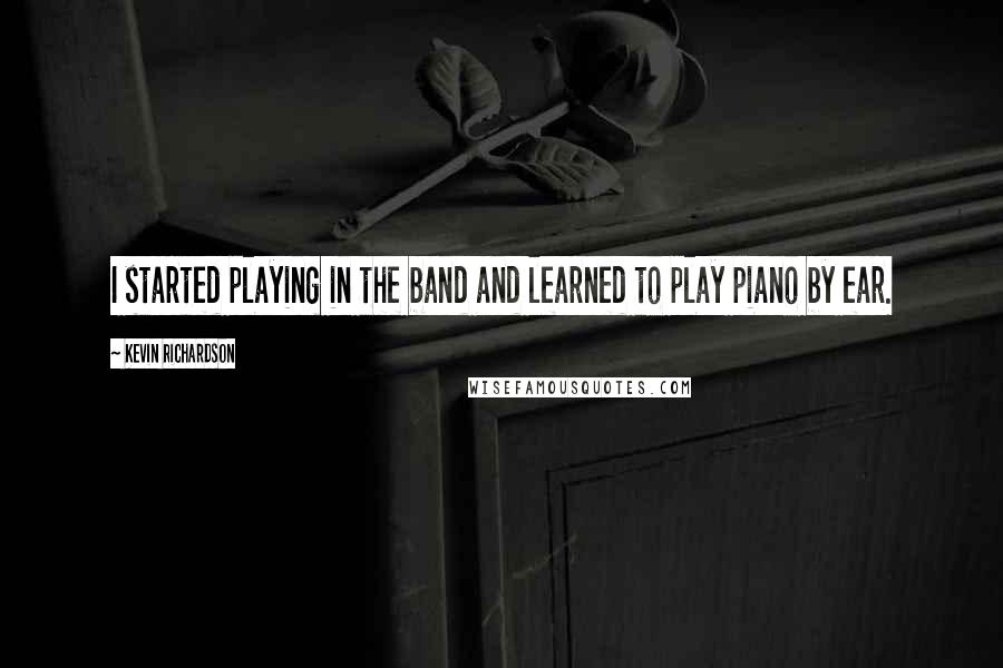 Kevin Richardson Quotes: I started playing in the band and learned to play piano by ear.