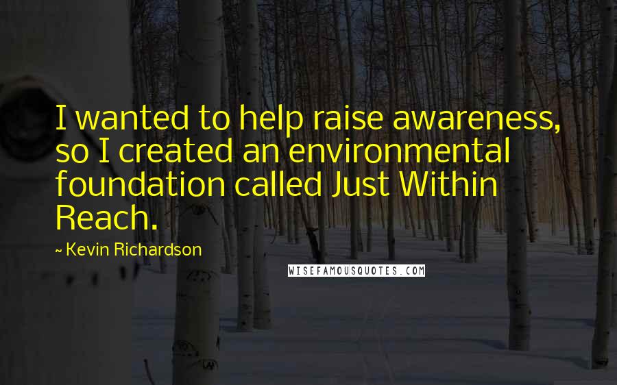 Kevin Richardson Quotes: I wanted to help raise awareness, so I created an environmental foundation called Just Within Reach.