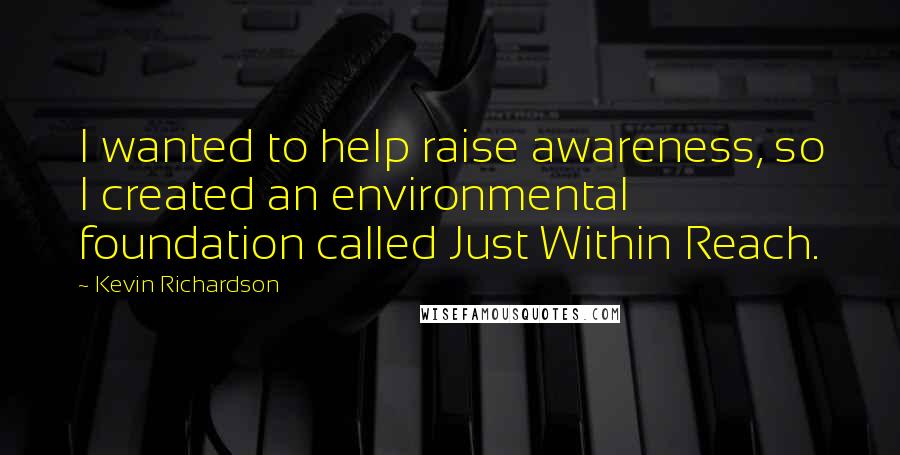 Kevin Richardson Quotes: I wanted to help raise awareness, so I created an environmental foundation called Just Within Reach.