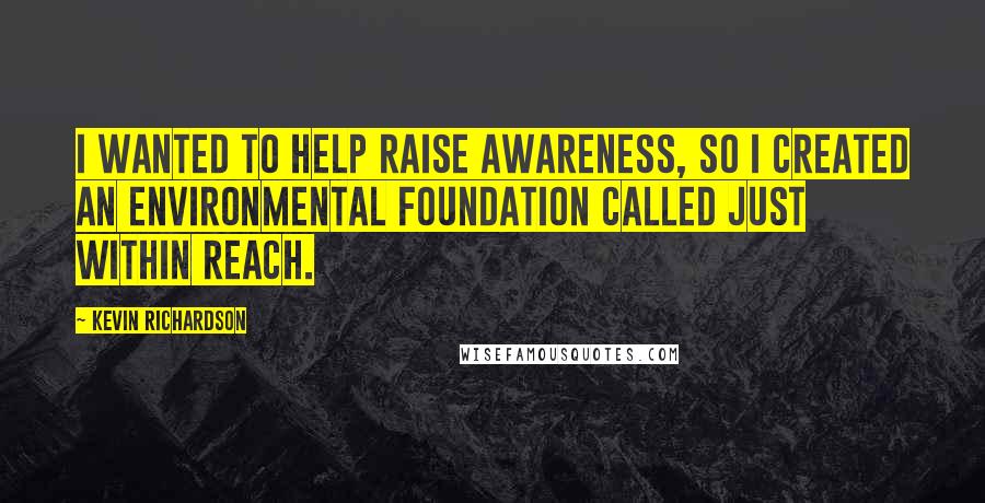 Kevin Richardson Quotes: I wanted to help raise awareness, so I created an environmental foundation called Just Within Reach.