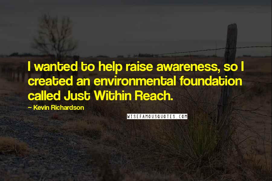 Kevin Richardson Quotes: I wanted to help raise awareness, so I created an environmental foundation called Just Within Reach.