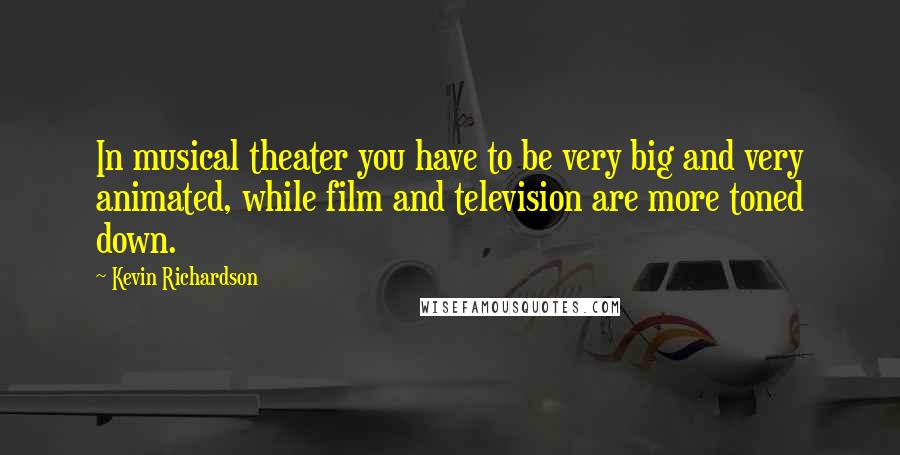 Kevin Richardson Quotes: In musical theater you have to be very big and very animated, while film and television are more toned down.
