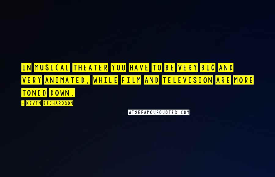 Kevin Richardson Quotes: In musical theater you have to be very big and very animated, while film and television are more toned down.