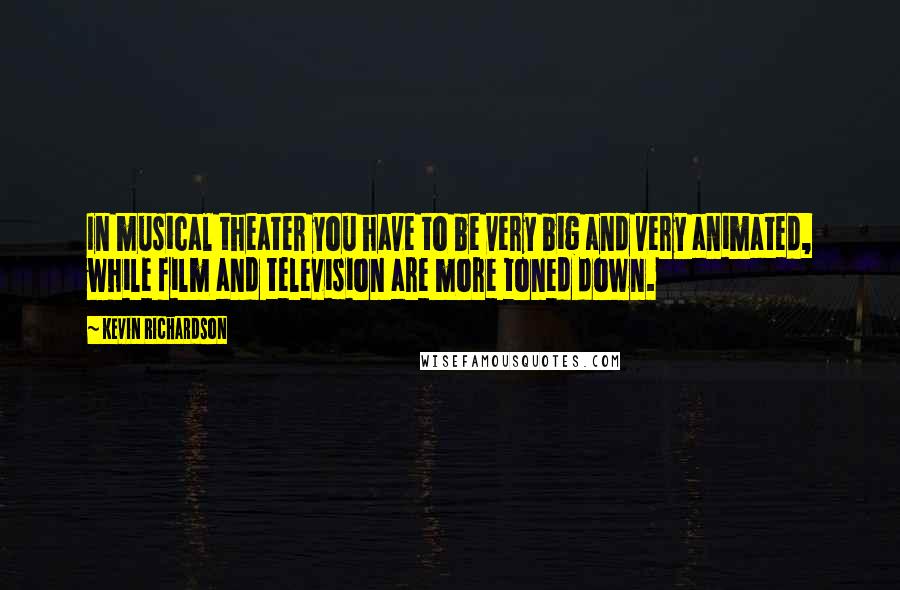 Kevin Richardson Quotes: In musical theater you have to be very big and very animated, while film and television are more toned down.